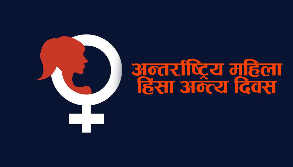 आज अन्तर्राष्ट्रिय महिला हिंसा अन्त्य दिवस मनाइदै